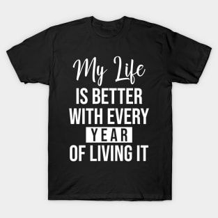 My life is better with every year of living it T-Shirt